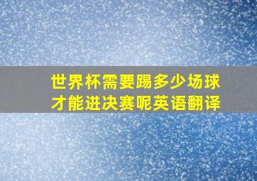 世界杯需要踢多少场球才能进决赛呢英语翻译