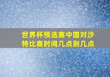 世界杯预选赛中国对沙特比赛时间几点到几点