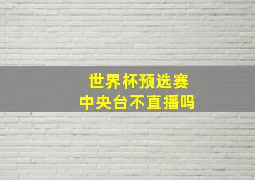 世界杯预选赛中央台不直播吗