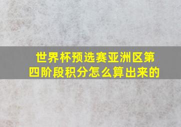 世界杯预选赛亚洲区第四阶段积分怎么算出来的