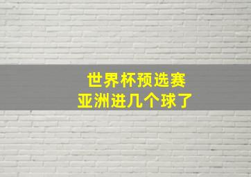 世界杯预选赛亚洲进几个球了