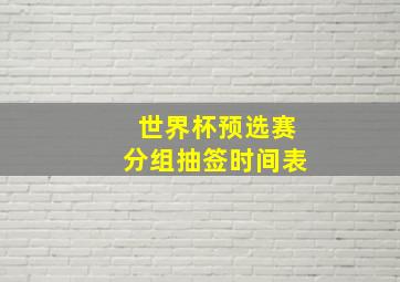 世界杯预选赛分组抽签时间表