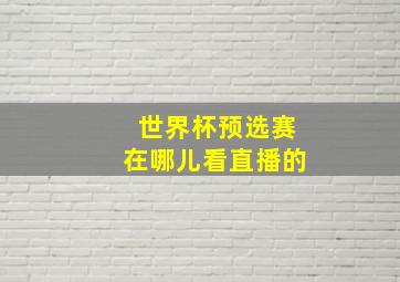 世界杯预选赛在哪儿看直播的