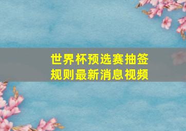 世界杯预选赛抽签规则最新消息视频