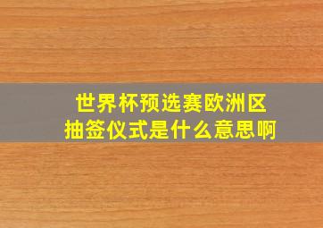 世界杯预选赛欧洲区抽签仪式是什么意思啊