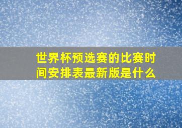 世界杯预选赛的比赛时间安排表最新版是什么