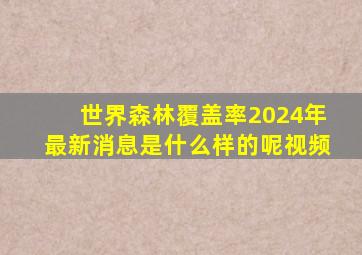 世界森林覆盖率2024年最新消息是什么样的呢视频