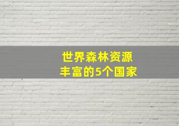 世界森林资源丰富的5个国家