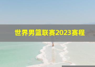 世界男篮联赛2023赛程