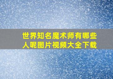 世界知名魔术师有哪些人呢图片视频大全下载