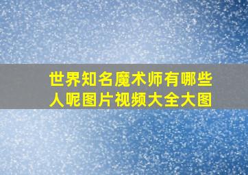 世界知名魔术师有哪些人呢图片视频大全大图