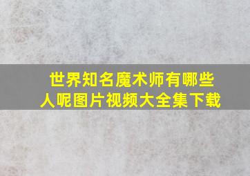 世界知名魔术师有哪些人呢图片视频大全集下载