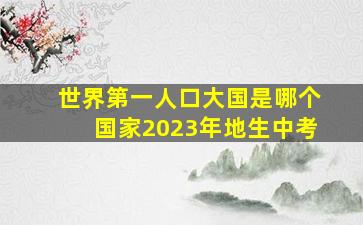 世界第一人口大国是哪个国家2023年地生中考