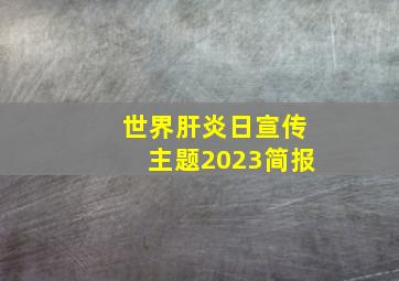 世界肝炎日宣传主题2023简报