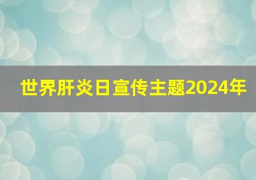 世界肝炎日宣传主题2024年