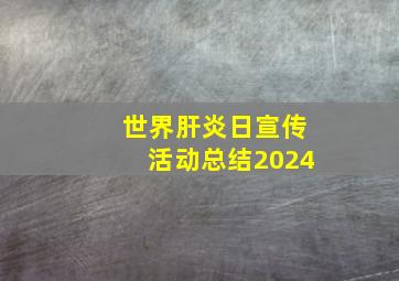 世界肝炎日宣传活动总结2024