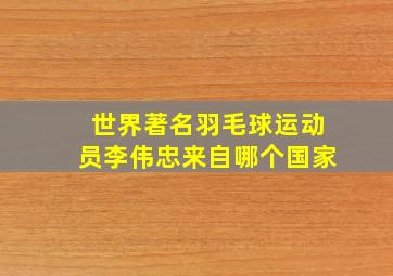 世界著名羽毛球运动员李伟忠来自哪个国家