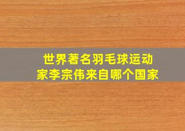 世界著名羽毛球运动家李宗伟来自哪个国家