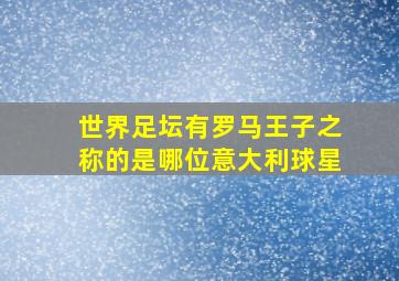 世界足坛有罗马王子之称的是哪位意大利球星