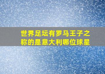 世界足坛有罗马王子之称的是意大利哪位球星