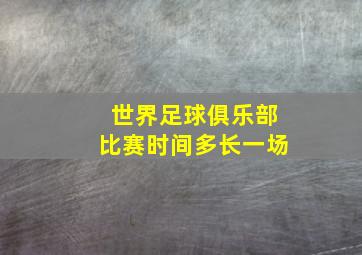 世界足球俱乐部比赛时间多长一场