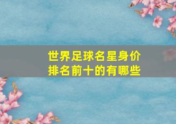 世界足球名星身价排名前十的有哪些