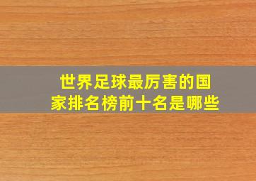 世界足球最厉害的国家排名榜前十名是哪些