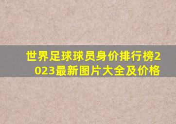 世界足球球员身价排行榜2023最新图片大全及价格