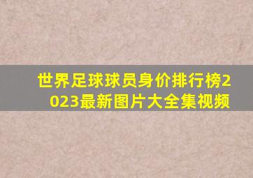 世界足球球员身价排行榜2023最新图片大全集视频