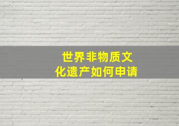 世界非物质文化遗产如何申请