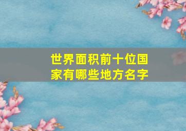 世界面积前十位国家有哪些地方名字