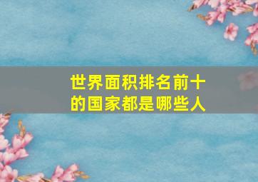 世界面积排名前十的国家都是哪些人