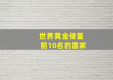 世界黄金储量前10名的国家