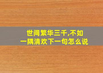 世间繁华三千,不如一隅清欢下一句怎么说