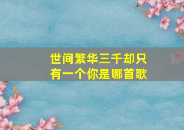 世间繁华三千却只有一个你是哪首歌