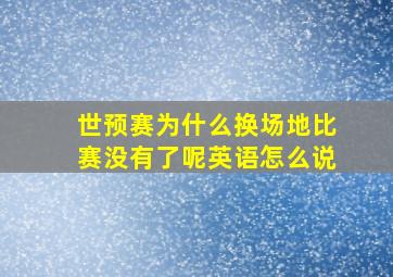 世预赛为什么换场地比赛没有了呢英语怎么说