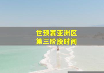 世预赛亚洲区第三阶段时间