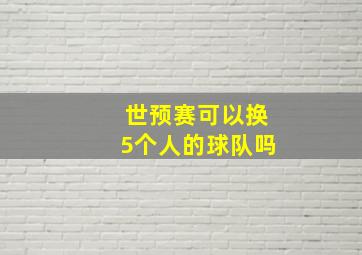 世预赛可以换5个人的球队吗