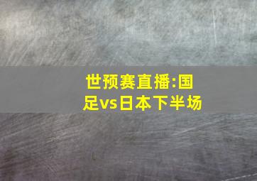 世预赛直播:国足vs日本下半场