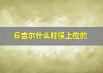 丘吉尔什么时候上位的