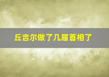 丘吉尔做了几届首相了