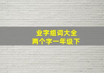 业字组词大全两个字一年级下