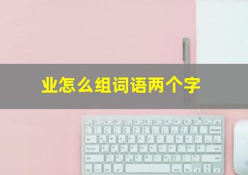 业怎么组词语两个字