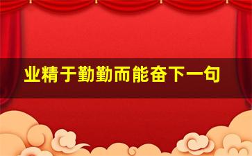 业精于勤勤而能奋下一句