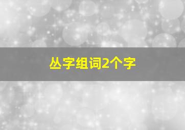 丛字组词2个字