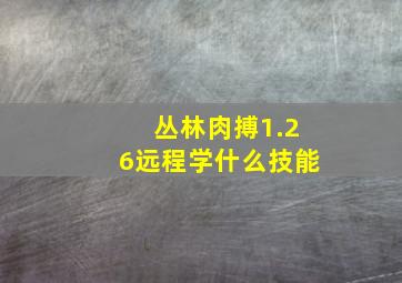 丛林肉搏1.26远程学什么技能