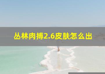 丛林肉搏2.6皮肤怎么出