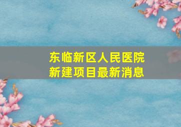 东临新区人民医院新建项目最新消息