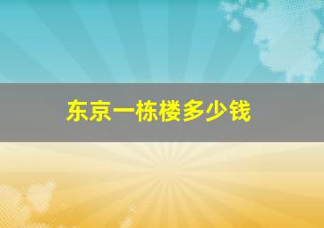 东京一栋楼多少钱