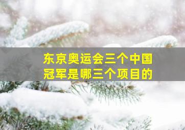 东京奥运会三个中国冠军是哪三个项目的